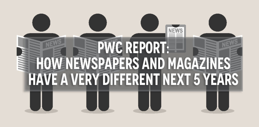 PwC Report: How Newspapers and Magazines Have A Very Different Next 5 Years